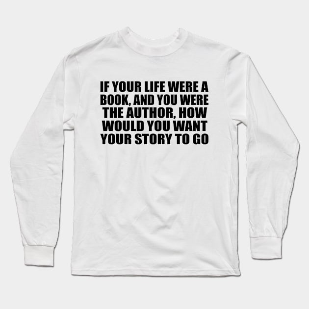 If your life were a book, and you were the author, how would you want your story to go Long Sleeve T-Shirt by Geometric Designs